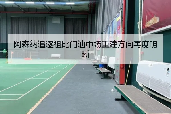 阿森纳追逐祖比门迪中场重建方向再度明晰